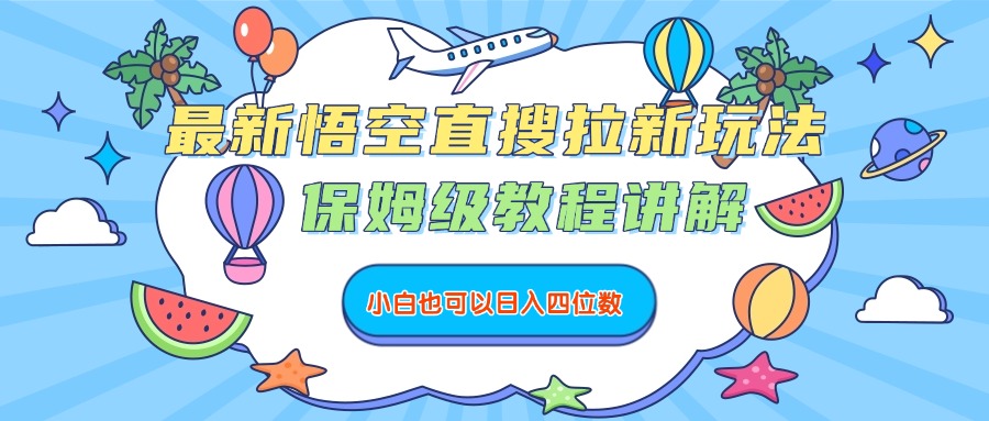 最新悟空直搜拉新玩法，保姆级教程讲解，小白也可以日入四位数-文三轻创资料网