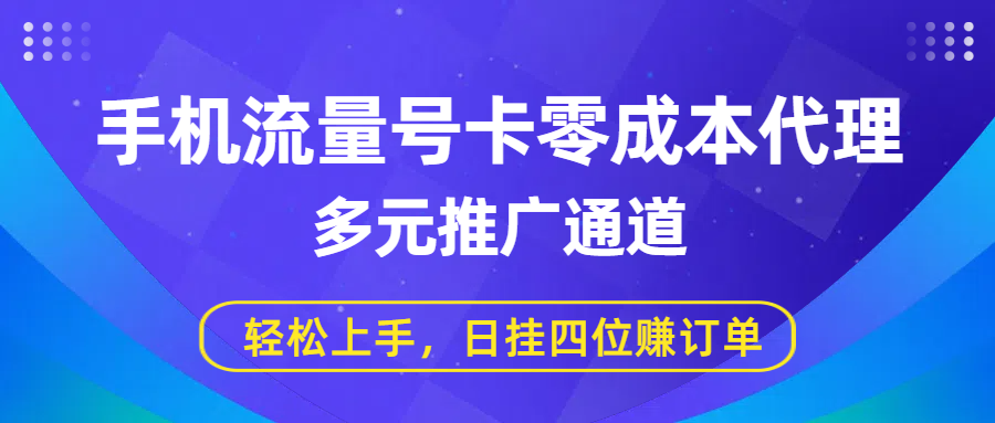 手机流量号卡零成本代理，多元推广通道，轻松上手，日挂四位赚订单-文三轻创资料网