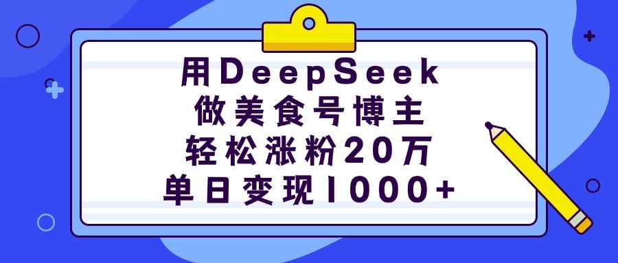 用DeepSeek做美食号博主，轻松涨粉20万，单日变现1000+-文三轻创资料网