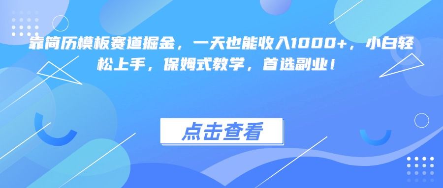 靠简历模板赛道掘金,一天也能收入1000+,小白轻松上手,保姆式教学,首选副业!-文三轻创资料网