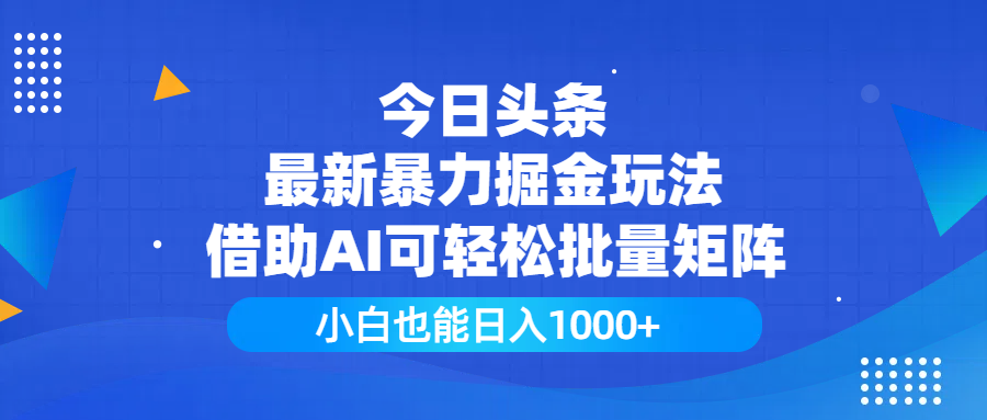 今日头条最新暴力掘金玩法，借助AI可轻松批量矩阵，小白也能日入1000+-文三轻创资料网
