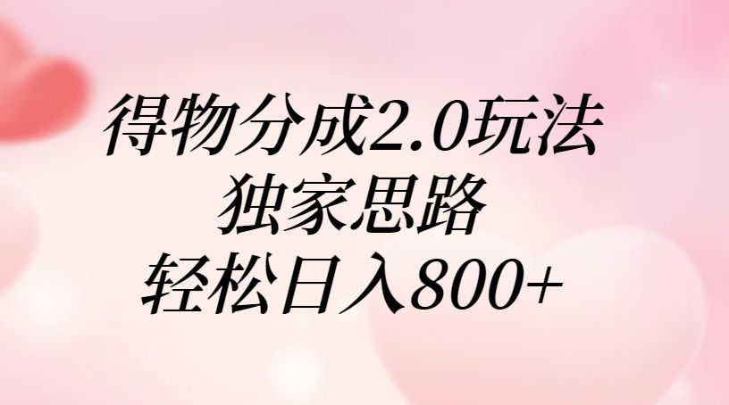 得物分成2.0玩法，独家思路，轻松日入800+-文三轻创资料网