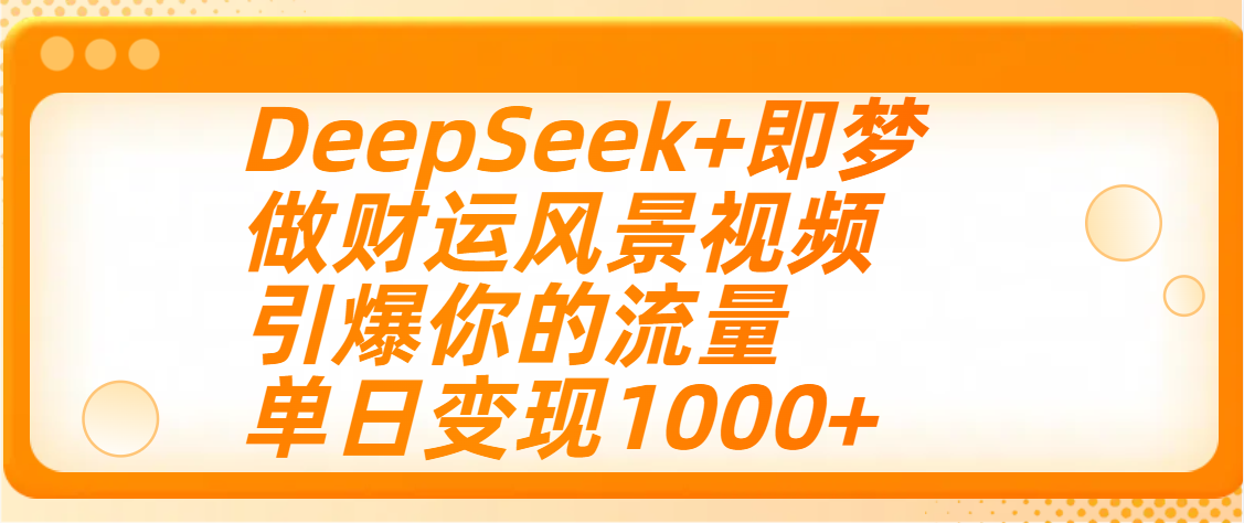 用DeepSeek+即梦制作财运风景视频,引爆你的流量,单日变现1000+-文三轻创资料网