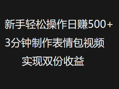 新手小白轻松操作日赚500+，3分钟制作表情包视频，实现双份收益-文三轻创资料网