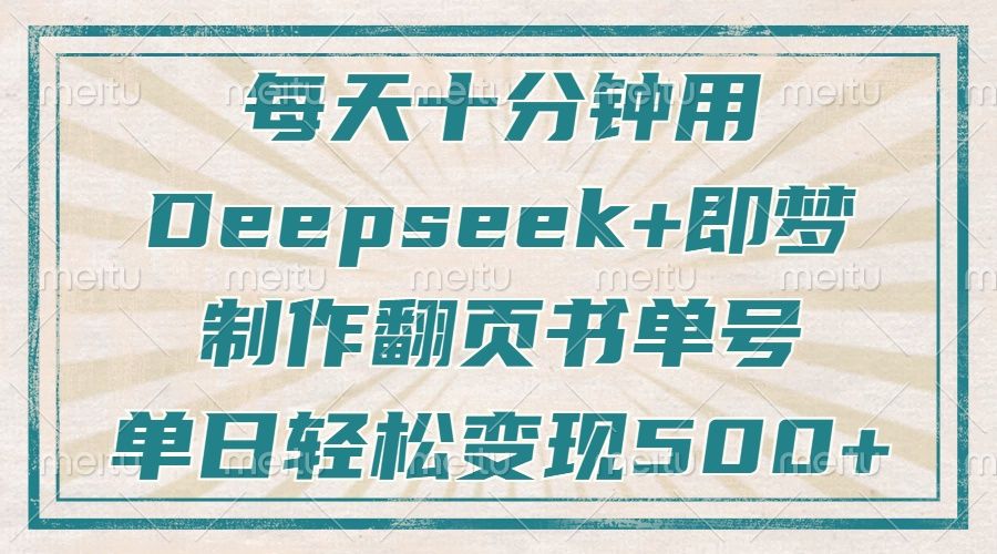 每天十分钟，用Deepseek+即梦，制作翻页书单号，疯狂涨粉，单日轻松变现500+-文三轻创资料网
