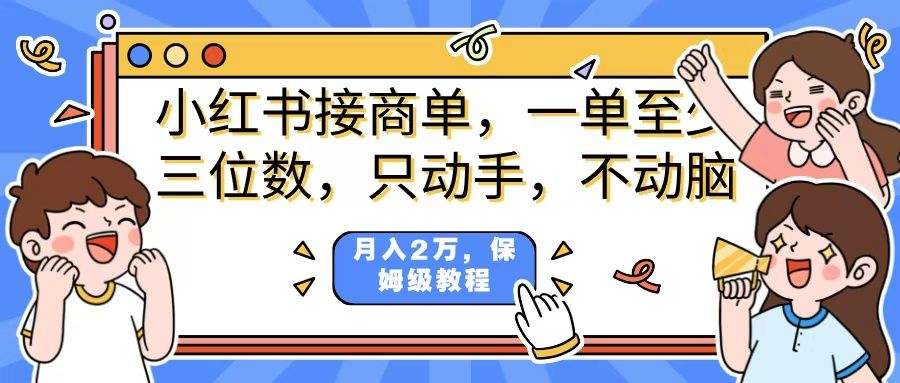 小红书商单项目，一单最少三位数，只动手不动，脑月入2万，看完就能上手，详细教程。-文三轻创资料网