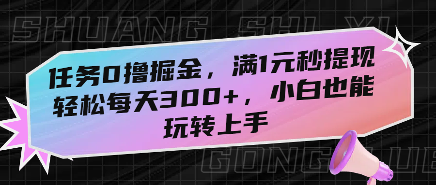 任务0撸掘金，满1元秒提现，轻松每天300+，小白也能玩转上手-文三轻创资料网