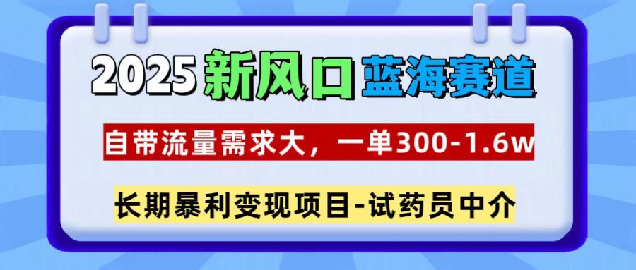 2025新风口蓝海赛道，一单300~1.6w，自带流量需求大，试药员中介-文三轻创资料网