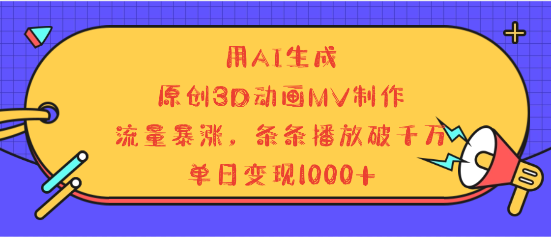 用AI生成，3D动画MV制作，流量暴涨，条条播放量破千万，单日变现1000+-文三轻创资料网