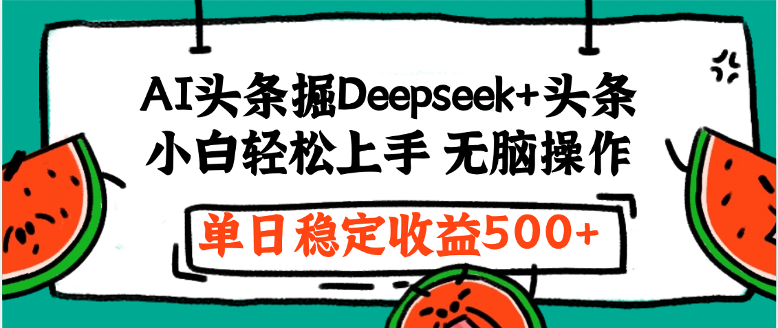 最新AI头条掘金 Deepseek+头条，小白轻松上手 无脑操作，单日稳定收益1000+保姆及教程-文三轻创资料网