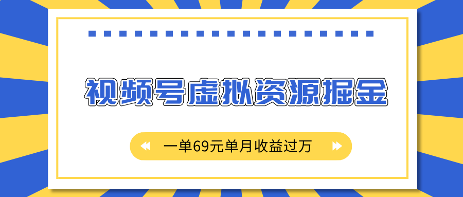 外面收费2980的项目，视频号虚拟资源掘金，一单69元单月收益过万-文三轻创资料网