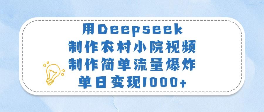 用Deepseek制作农村小院视频，制作简单流量爆炸，单日变现1000+-文三轻创资料网
