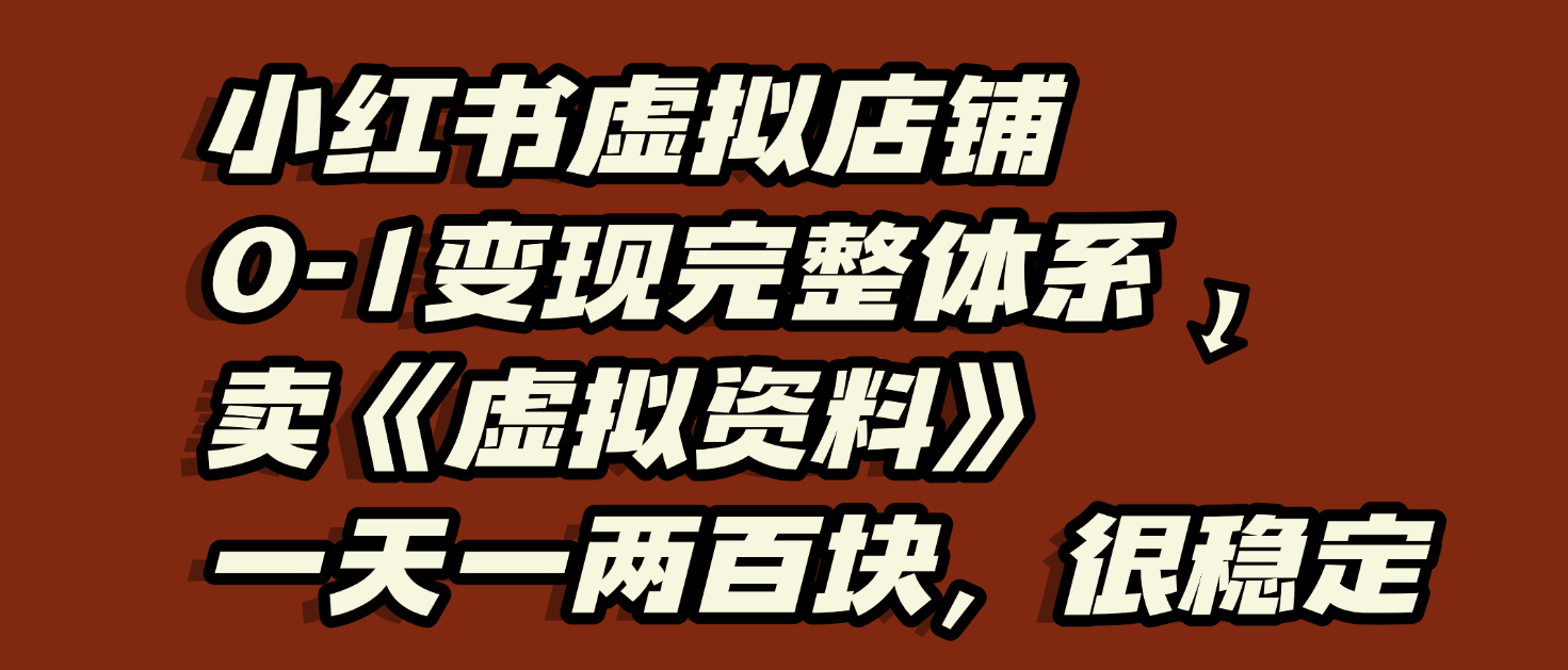 小红书虚拟店铺0-1变现完整体系：虚拟资料，一天一两百块，很稳定-文三轻创资料网