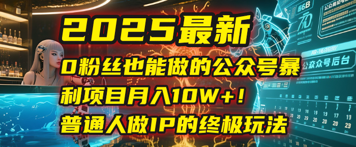 2025最新0粉丝也能做的公众号暴利项目，月入10W+！普通人做IP的终极玩法-文三轻创资料网