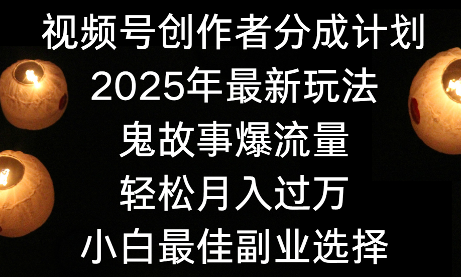 视频号创作者分成计划，2025年最新玩法鬼故事爆流量，小白轻松上手，副业的绝佳选择，轻松月入过万-文三轻创资料网