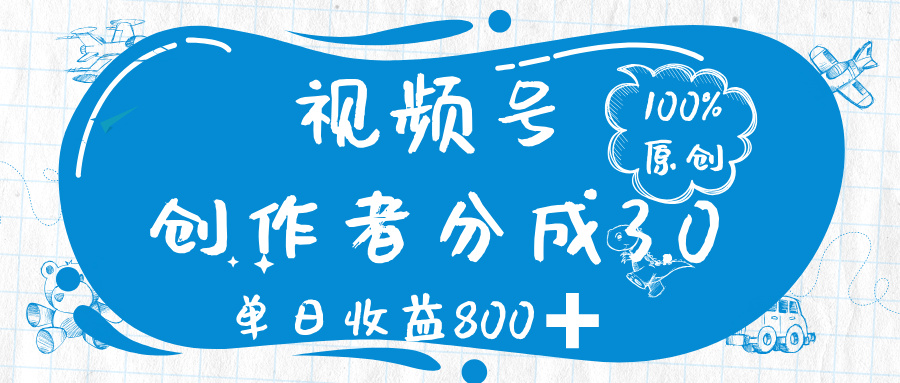 视频号创作者分成 3.0，100%原创视频高收益，单日收益 800➕-文三轻创资料网