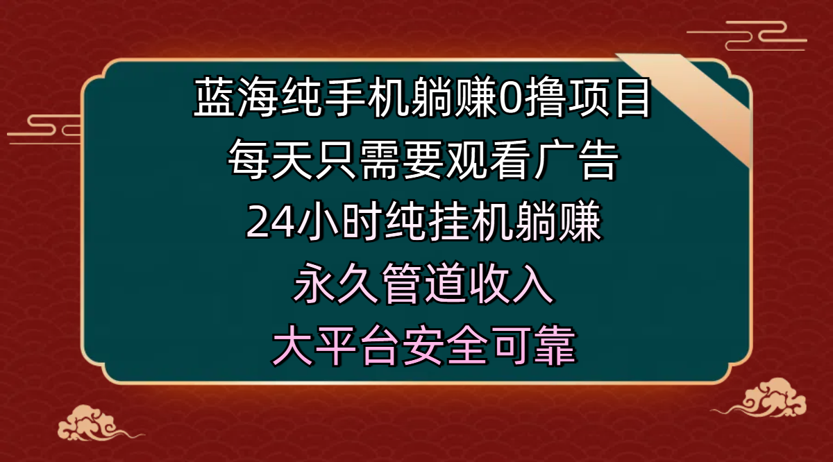 蓝海纯手机躺赚0撸项目，每天只需要观看广告，24小时纯挂机躺赚，永久管道收入，主业副业的绝佳选择，大平台安全可靠-文三轻创资料网