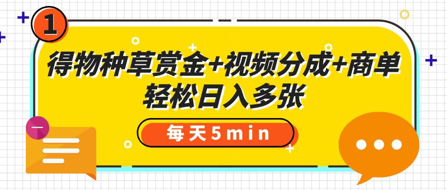 得物种草赏金+视频分成+商单,每天五分钟,轻松日入多张-文三轻创资料网
