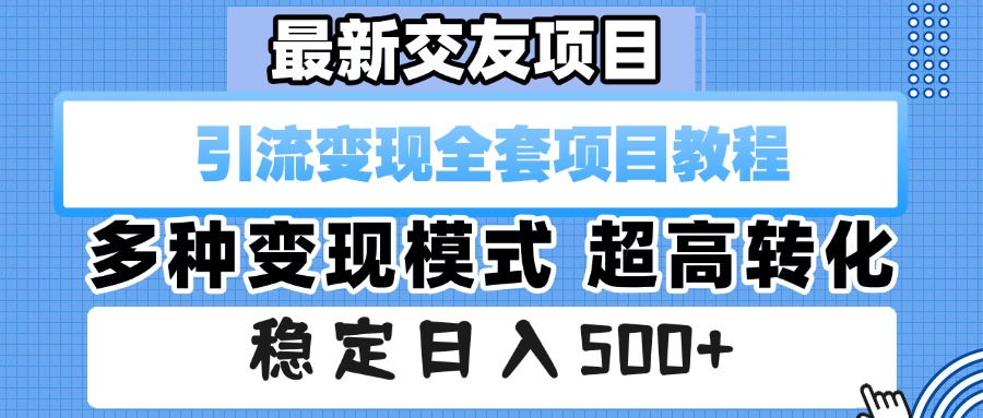 最新交友项目 引流变现全套项目教程 多种变现模式 超高转化 稳定日入500+-文三轻创资料网