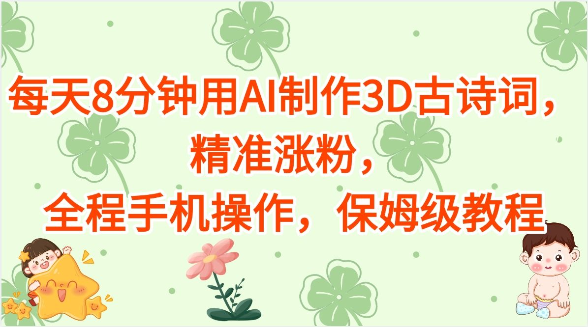 每天8分钟用AI制作3D古诗词,精准涨粉,全程手机操作,保姆级教程-文三轻创资料网