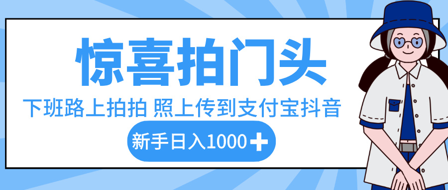 惊喜拍门头，下班路上拍拍照片，上传到支付宝和抖音新手日入 1000+-文三轻创资料网
