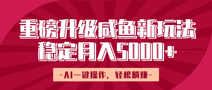 重磅升级咸鱼新玩法，AI一键操作，轻松躺赚，稳定月入5000+-文三轻创资料网