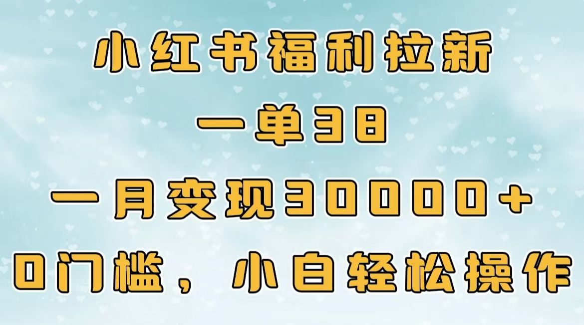 小红书福利拉新,一单38,一月30000+轻轻松松,0门槛小白轻松操作-文三轻创资料网