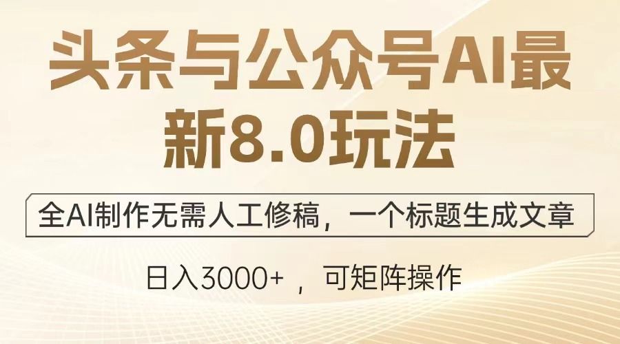 头条与公众号AI最新8.0玩法，全AI制作无需人工修稿，一个标题生成文章，日入3000+-文三轻创资料网
