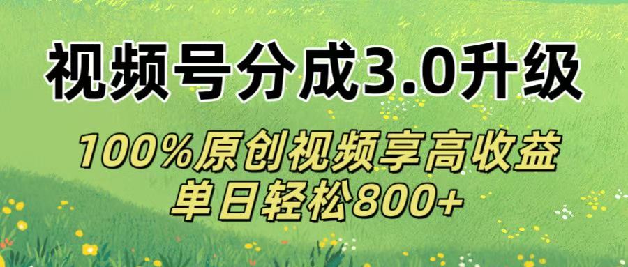 视频号分成3.0升级!100%原创视频享高收益，单日轻松800+-文三轻创资料网