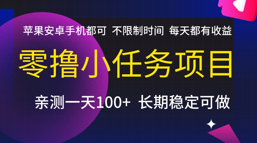 零撸小任务项目，不限制时间，每天都有收益，苹果安卓手机都可，亲测一天100+，长期稳定可做-文三轻创资料网
