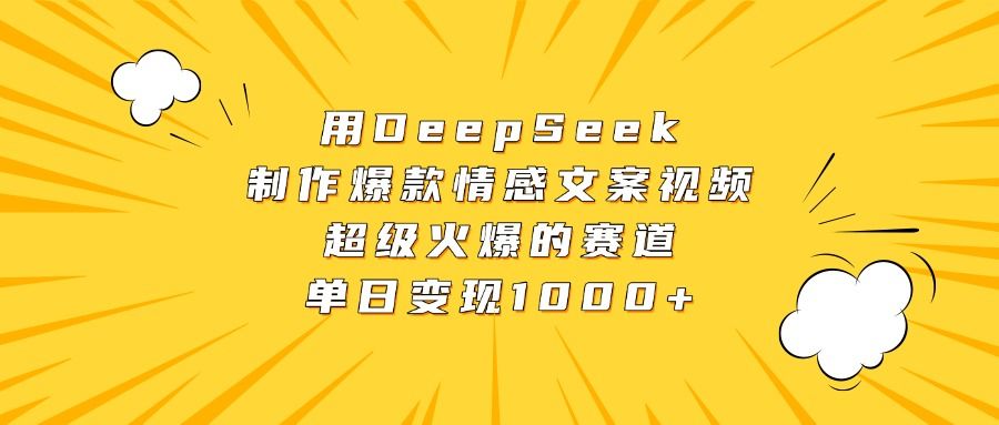 用DeepSeek制作爆款情感文案视频，超级火爆的赛道，单日变现1000+-文三轻创资料网