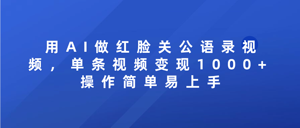 用AI做红脸关公语录视频，单条视频变现1000+ 操作简单易上手-文三轻创资料网