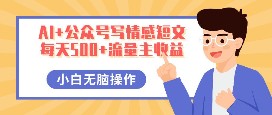AI+公众号写情感短文，每天500+流量主收益，多号矩阵无脑操作，小白轻松上手，保姆级教程-文三轻创资料网