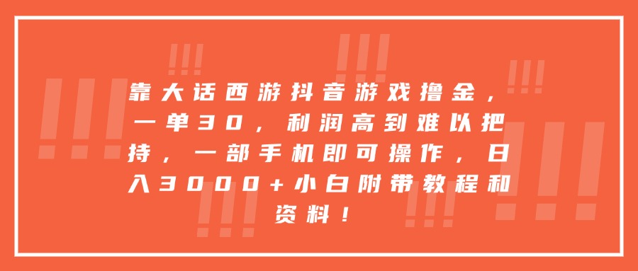 靠大话西游抖音游戏撸金，一单30，利润高到难以把持，一部手机即可操作，日入3000+小白附带教程和资料！-文三轻创资料网
