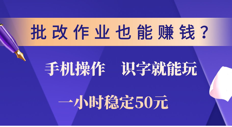 0门槛手机项目，改作业也能赚钱？识字就能玩！一小时稳定50元！-文三轻创资料网