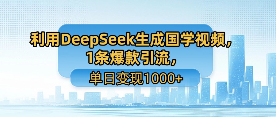 利用DeepSeek生成国学视频，1条爆款引流，单日变现1000+-文三轻创资料网