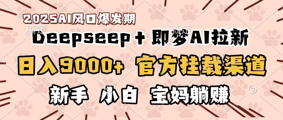 日入9000+！DeepSeep＋即梦拉新，官方挂载渠道，新手小白宝妈躺赚-文三轻创资料网
