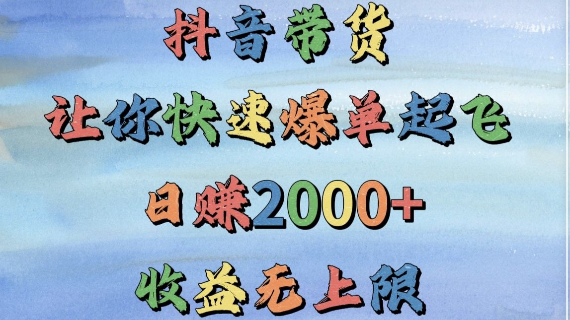 抖音带货，让你快速爆单起飞，日赚2000+，收益无上限-文三轻创资料网