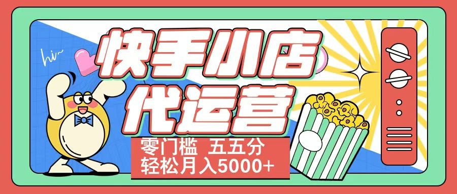 快手小店代运营 零门槛 五五分轻松月入5000+-文三轻创资料网