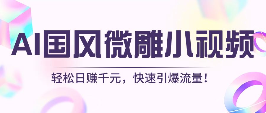 AI国风微雕小视频：轻松日赚千元，快速引爆流量！-文三轻创资料网