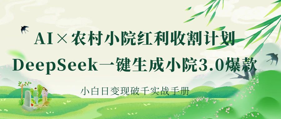 《AI×农村小院红利收割：DeepSeek一键生成小院3.0爆款，小白日变现破千实战手册》-文三轻创资料网