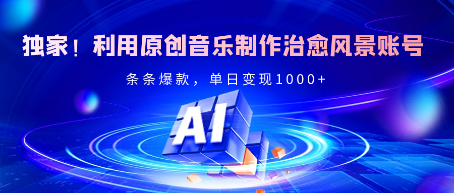 独家!利用原创音乐制作治愈风景账号,条条爆款,单日变现2000+-文三轻创资料网