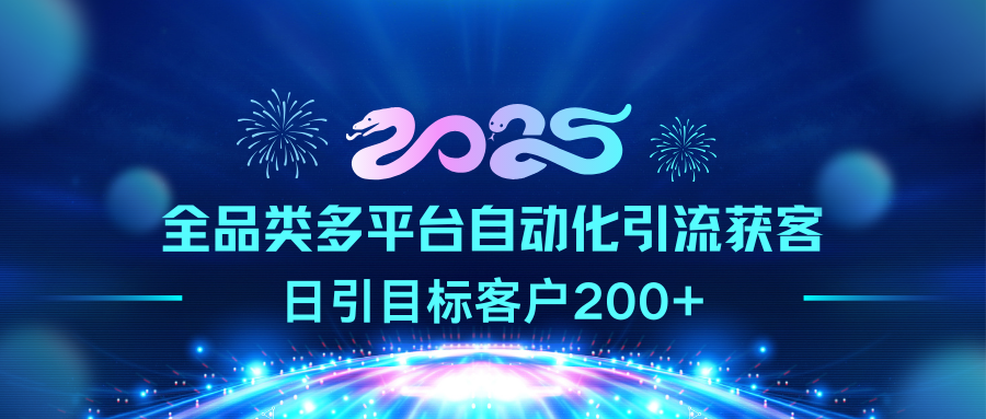 2025全品类多平台自动化引流获客，日引目标客户200+-文三轻创资料网
