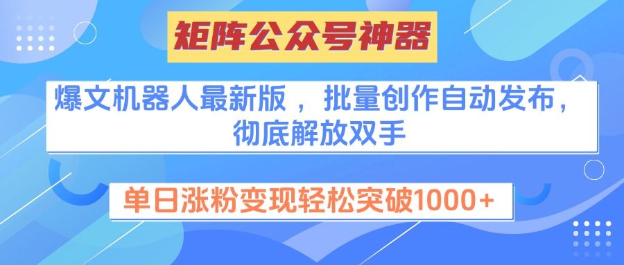 矩阵公众号神器，爆文机器人最新版 ，批量创作自动发布，彻底解放双手，单日涨粉变现轻松突破1000+-文三轻创资料网