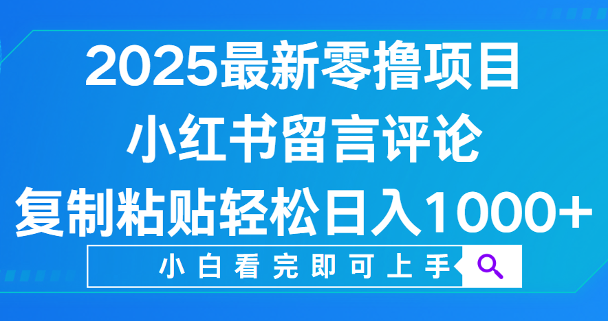 小红书留言评论，2025最新零撸项目，复制粘贴即可赚钱，轻松日入1000+-文三轻创资料网