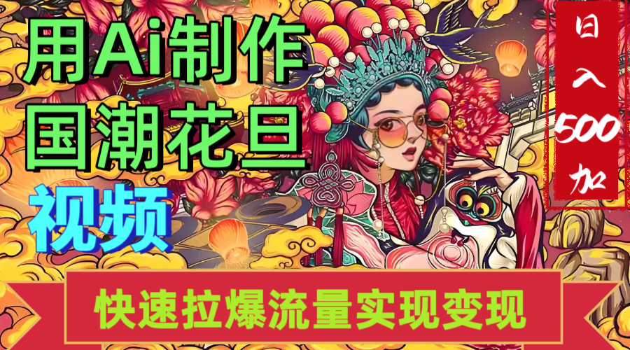 2025年七月劲爆Ai制作国潮花旦视频快速拉爆流量起号多方向变现（快速达到日入500+）-文三轻创资料网