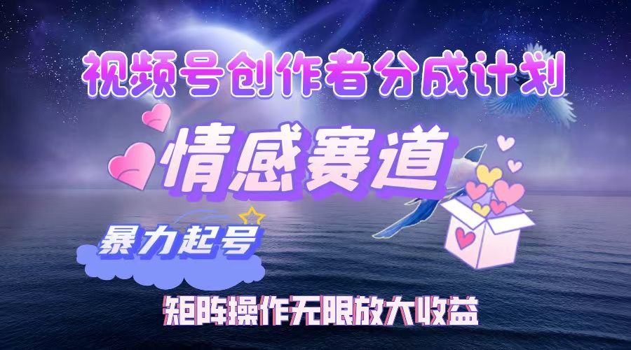 视频号创作者分成计划之情感赛道，暴力起号，实现月睡后收入3w+矩阵操作无限放大收益-文三轻创资料网