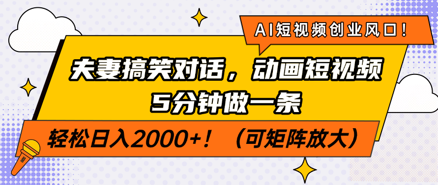 AI短视频创业风口！夫妻搞笑对话，动画短视频5分钟做一条，轻松日入2000+！（可矩阵放大）-文三轻创资料网