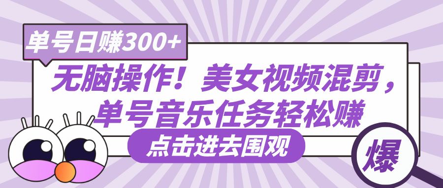 无脑操作！美女视频混剪，单号音乐任务轻松日赚300+-文三轻创资料网