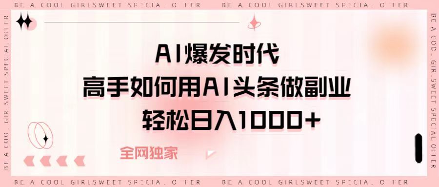 AI爆发时代，高手如何用AI头条做副业，轻松日入1000+-文三轻创资料网
